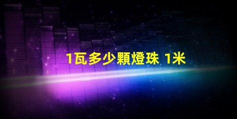 1瓦多少顆燈珠 1米燈帶有多少顆燈珠